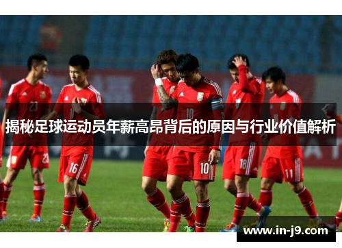 揭秘足球运动员年薪高昂背后的原因与行业价值解析