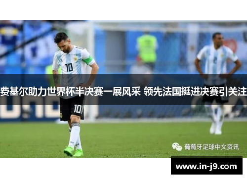 费基尔助力世界杯半决赛一展风采 领先法国挺进决赛引关注